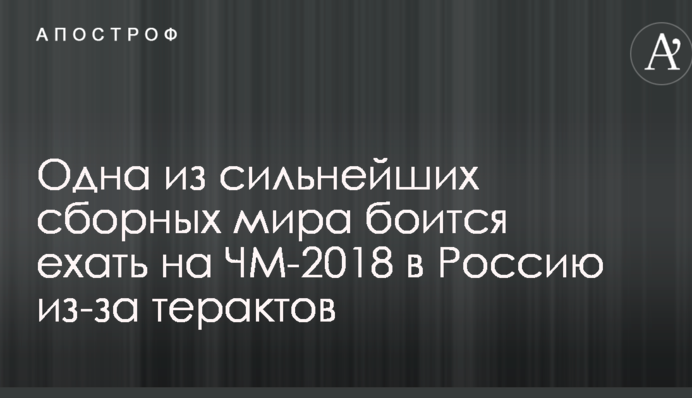 Одна з найсильніших збірних світу боїться їхати на ЧС-2018 в Росії через теракти