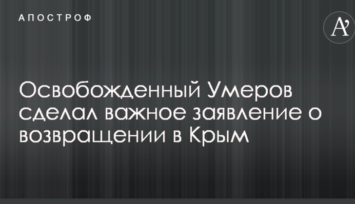 Звільнений Умеров зробив важливу заяву про повернення до Криму