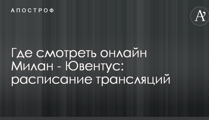 Де дивитися онлайн Мілан - Ювентус: розклад трансляцій