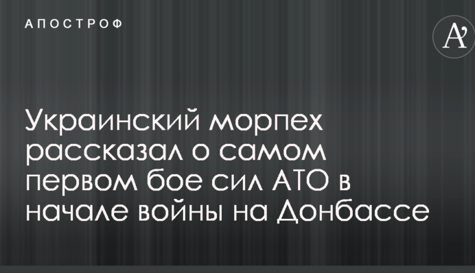 Український морський піхотинець розповів про найперший бій сил АТО на початку війни на Донбасі
