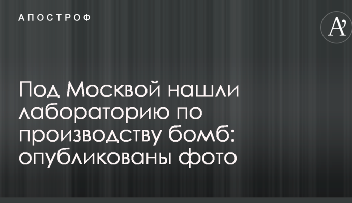 Под Москвой нашли лабораторию по производству бомб: опубликованы фото