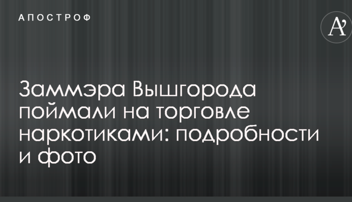 Заммэра Вышгорода поймали на торговле наркотиками: подробности и фото