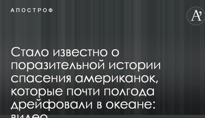 Стало известно о поразительной истории спасения американок, которые почти полгода дрейфовали в океане: видео