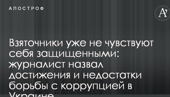 Взяточники уже не чувствуют себя защищенными: журналист назвал достижения и недостатки борьбы с коррупцией в Украине