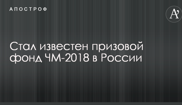 Став відомий призовий фонд ЧС-2018 в Росії