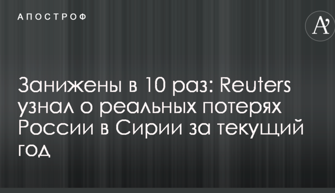 Занижені в 10 разів: Reuters дізнався про реальні втрати Росії в Сирії за поточний рік