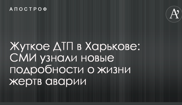 Жуткое ДТП в Харькове: СМИ узнали новые подробности о жизни жертв аварии