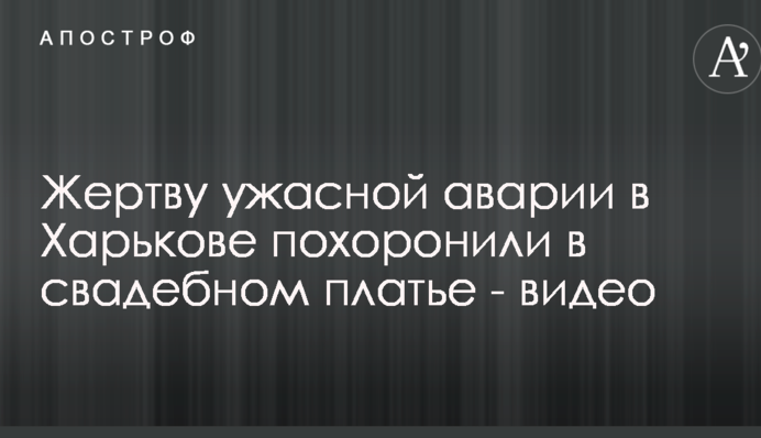 Жертву ужасной аварии в Харькове похоронили в свадебном платье: появилось видео