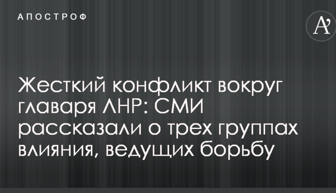 Жесткий конфликт вокруг главаря ЛНР: СМИ рассказали о трех группах влияния, ведущих борьбу