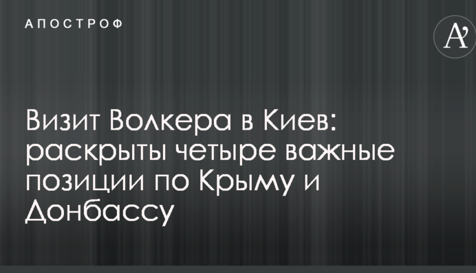 Визит Волкера в Киев: раскрыты четыре важные позиции по Крыму и Донбассу