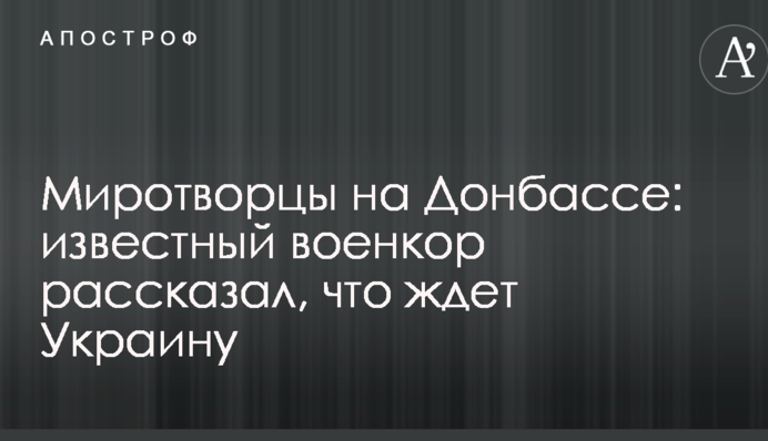 Миротворці на Донбасі: відомий війсккор розповів, що чекає Україну