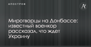 Миротворці на Донбасі: відомий війсккор розповів, що чекає Україну
