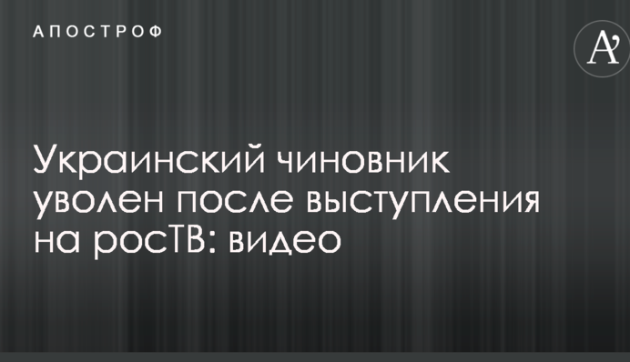 Український чиновник звільнений після виступу на росТБ: відео