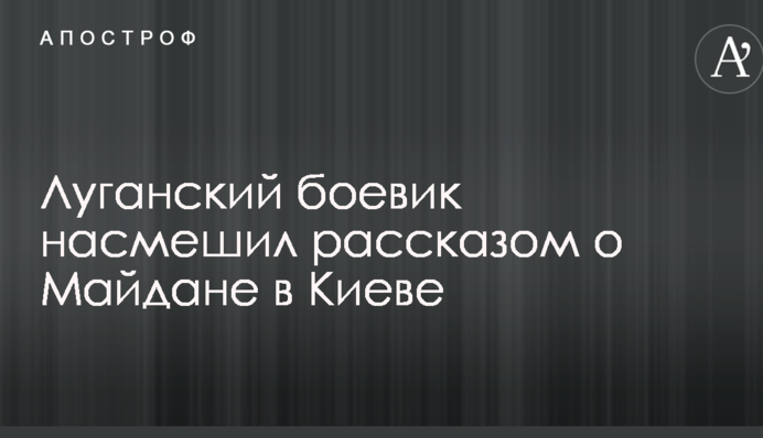 Луганский боевик насмешил сеть рассказом о Майдане в Киеве: опубликовано видео