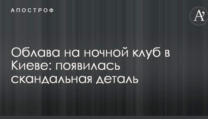 Облава на ночной клуб в Киеве: появилась скандальная деталь