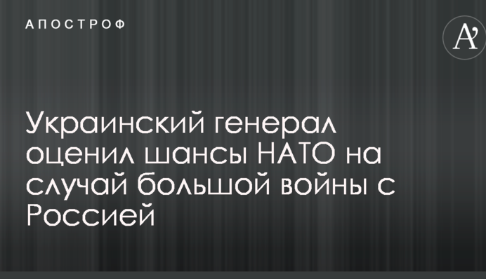 Украинский генерал оценил шансы НАТО на случай большой войны с Россией