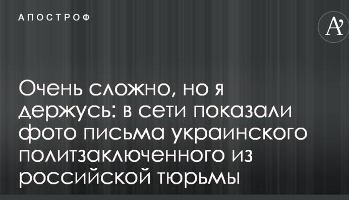 Дуже складно, але я тримаюся: в мережі показали фото листа українського політв'язня з російської в'язниці