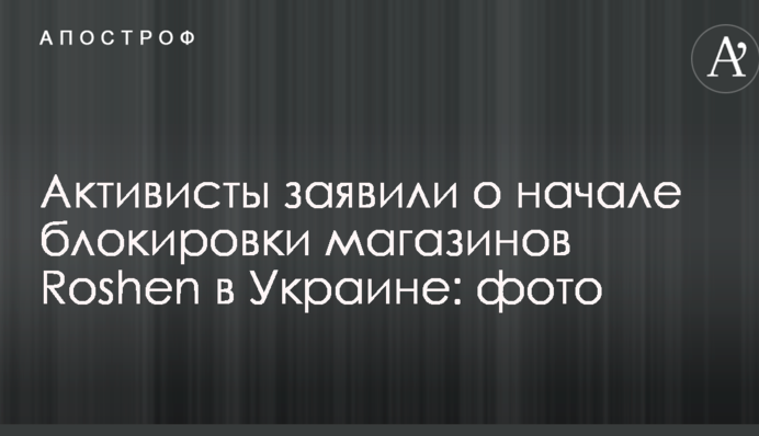 Активисты заявили о начале блокировки магазинов Roshen в Украине: опубликовано фото