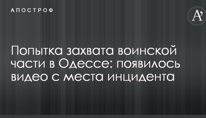Попытка захвата воинской части в Одессе: появилось видео с места инцидента