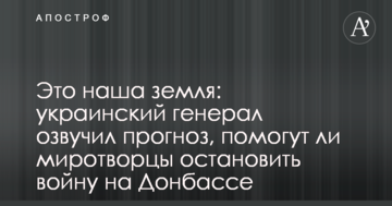 Це наша земля: український генерал озвучив прогноз, чи допоможуть миротворці зупинити війну на Донбасі