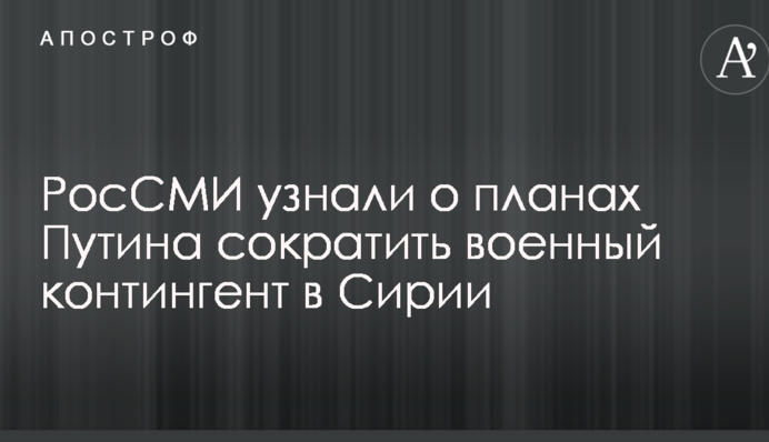 РосСМИ узнали о планах Путина сократить военный контингент в Сирии
