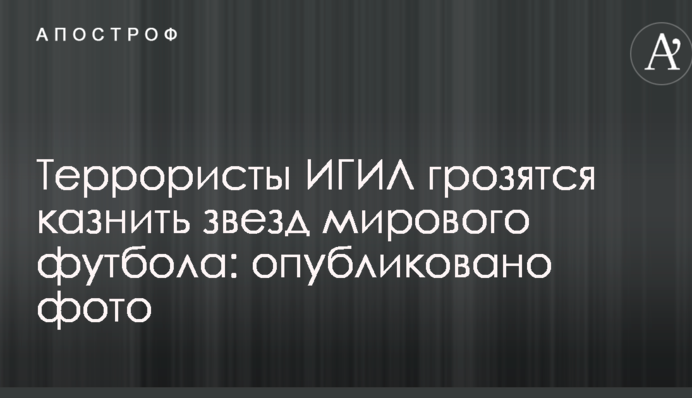 Террористы ИГИЛ грозятся казнить звезд мирового футбола: опубликовано фото