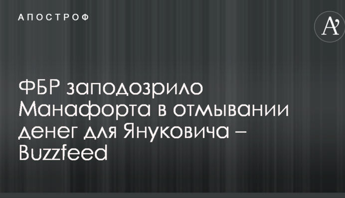 ФБР заподозрило Манафорта в отмывании денег для Януковича – Buzzfeed