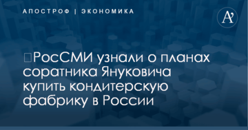 ​РосСМИ узнали о планах соратника Януковича купить кондитерскую фабрику в России