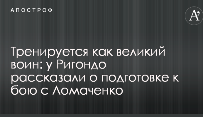 Тренується як великий воїн: у Рігондо розповіли про підготовку до бою з Ломаченко