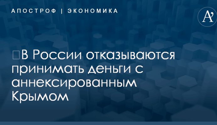 ​В России отказываются принимать деньги с аннексированным Крымом