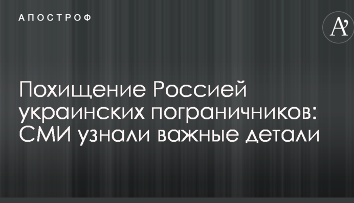Викрадення Росією українських прикордонників: ЗМІ дізналися важливі деталі
