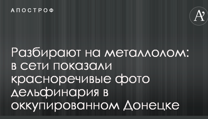Розбирають на металобрухт: у мережі показали красномовні фото дельфінарію в окупованому Донецьку