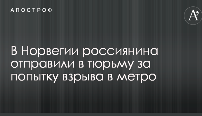 У Норвегії росіянина відправили у в'язницю за спробу вибуху в метро