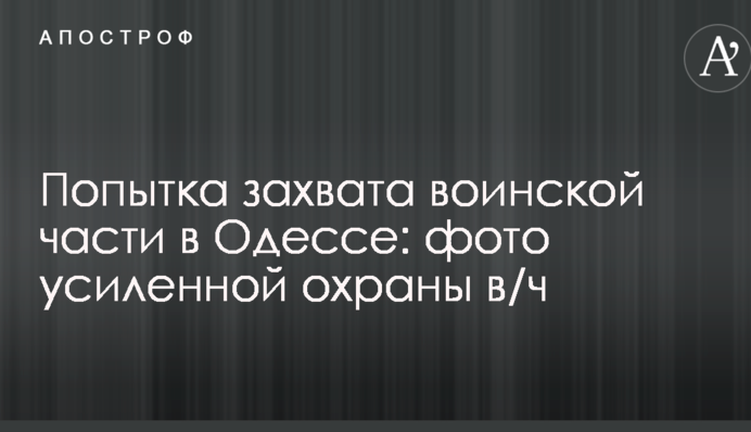 Спроба захоплення військової частини в Одесі: з'явилися фото посиленої охорони в/ч