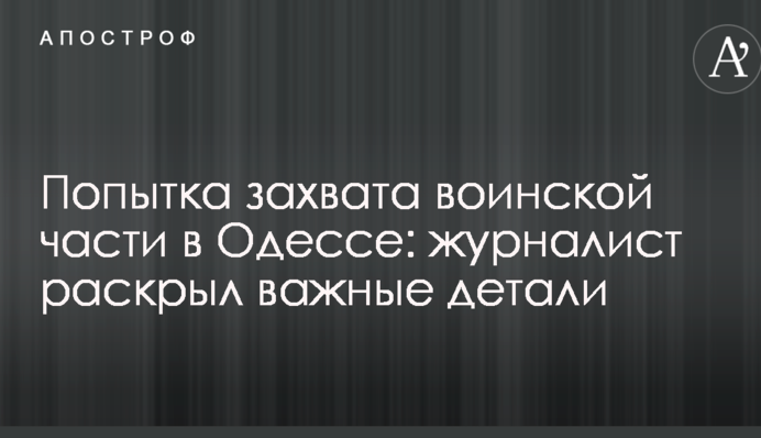 Попытка захвата воинской части в Одессе: журналист раскрыл важные детали