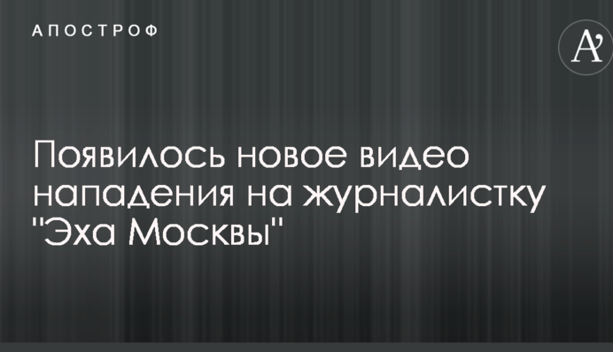 Появилось новое видео нападения на журналистку "Эха Москвы"
