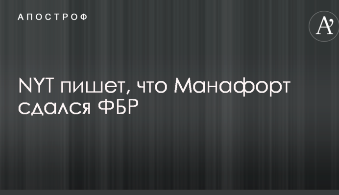 NYT пише, що Манафорт здався ФБР