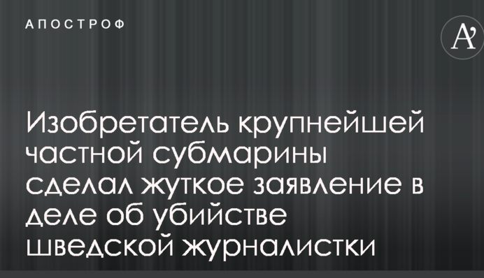 Резонансное убийство журналистки на датской частной подлодке: подозреваемый сделал жуткое признание