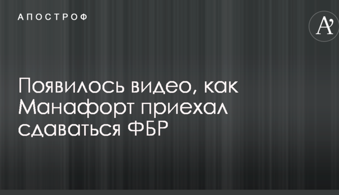 Появилось видео, как Манафорт приехал сдаваться ФБР
