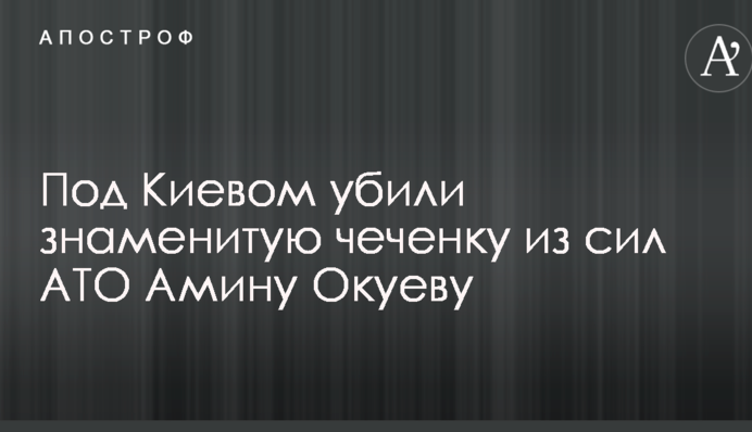 Под Киевом убили знаменитую чеченку из сил АТО Амину Окуеву