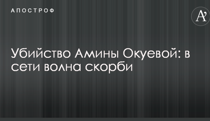 Вбивство Аміни Окуєвой: в мережі хвиля скорботи