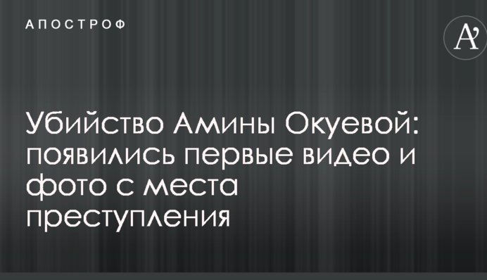 Вбивство Аміни Окуєвої: з'явилися перші відео і фото з місця злочину