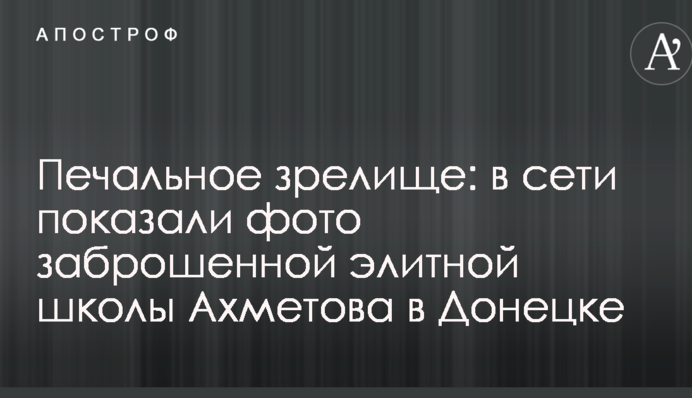 Сумне видовище: в мережі показали фото покинутої елітної школи Ахметова в Донецьку