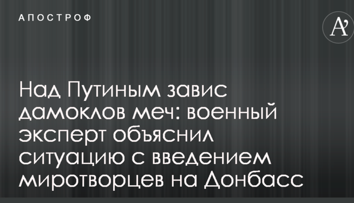 Над Путиным завис дамоклов меч: военный эксперт объяснил ситуацию с введением миротворцев на Донбасс
