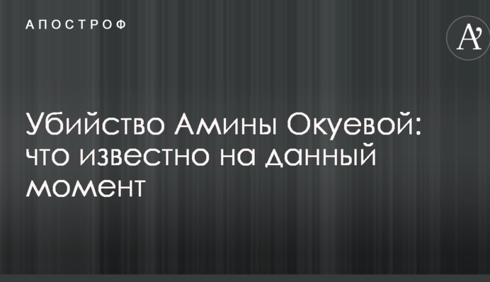 Убийство Амины Окуевой: что известно на данный момент
