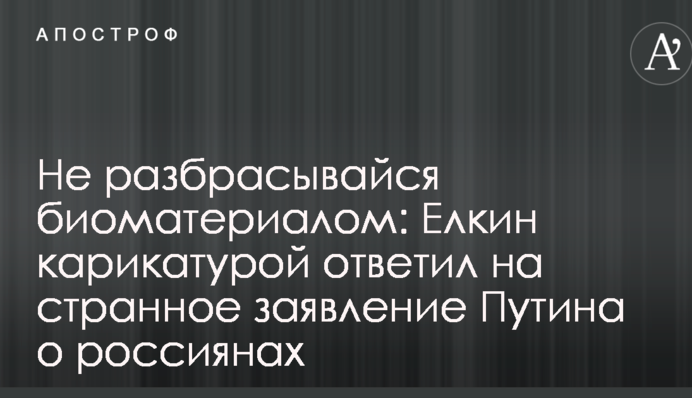 Не разбрасывайся биоматериалом: Елкин карикатурой ответил на странное заявление Путина о россиянах
