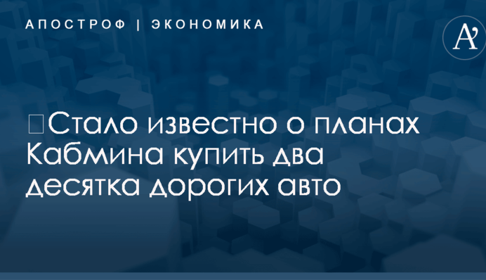 ​Стало известно о планах Кабмина купить два десятка дорогих авто