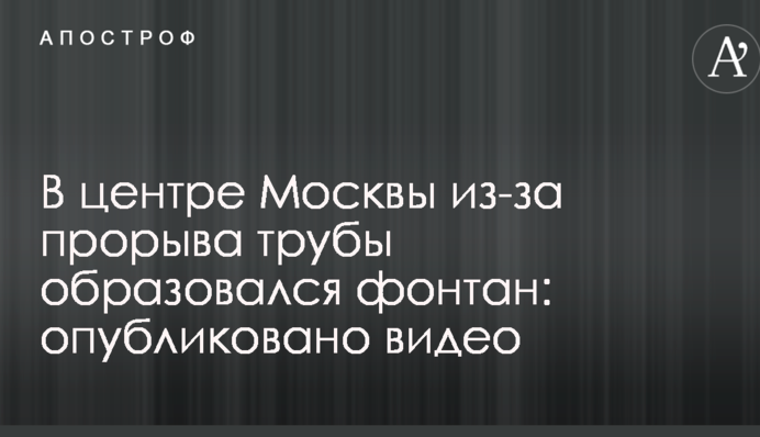 У центрі Москви через прорив труби утворився фонтан: опубліковано відео