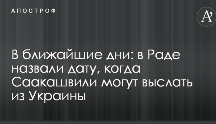 У найближчі дні: у Раді назвали дату, коли Саакашвілі можуть вислати з України