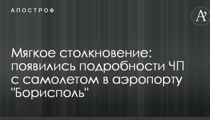 Мягкое столкновение: появились подробности ЧП с самолетом в аэропорту 
